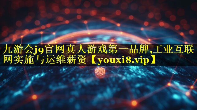 工业互联网实施与运维薪资 工业互联网实施与运维薪资