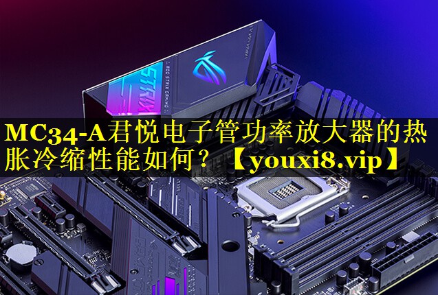 MC34-A君悦电子管功率放大器的热胀冷缩性能如何? MC34-A君悦电子管功率放大器的热胀冷缩性能如何?