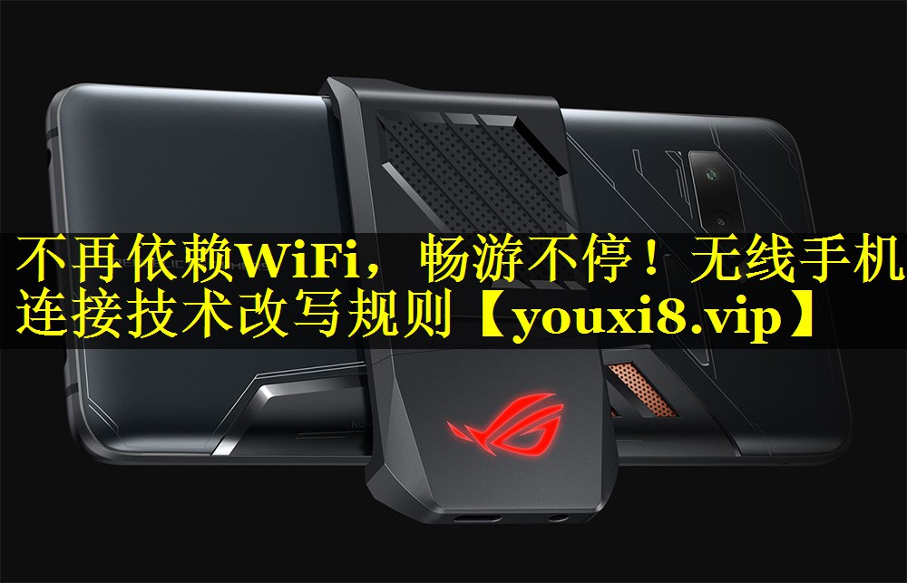 不再依赖WiFi,畅游不停!无线手机连接技术改写规则 不再依赖WiFi,畅游不停!无线手机连接技术改写规则