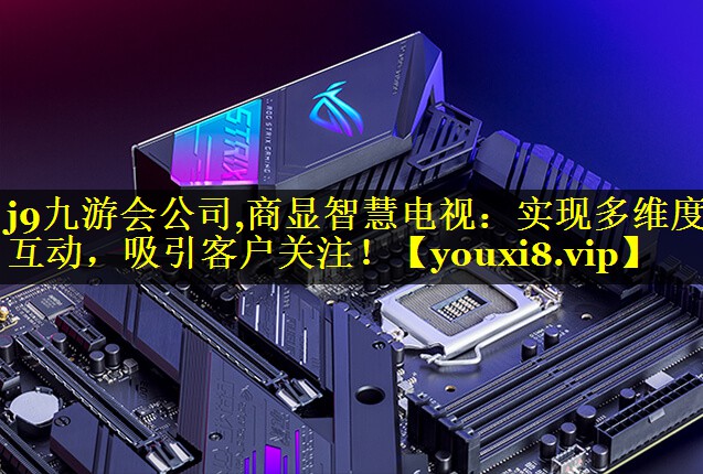 商显智慧电视:实现多维度互动,吸引客户关注! 商显智慧电视:实现多维度互动,吸引客户关注!