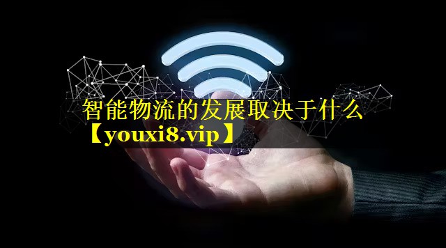 智能物流的发展取决于什么 智能物流的发展取决于什么