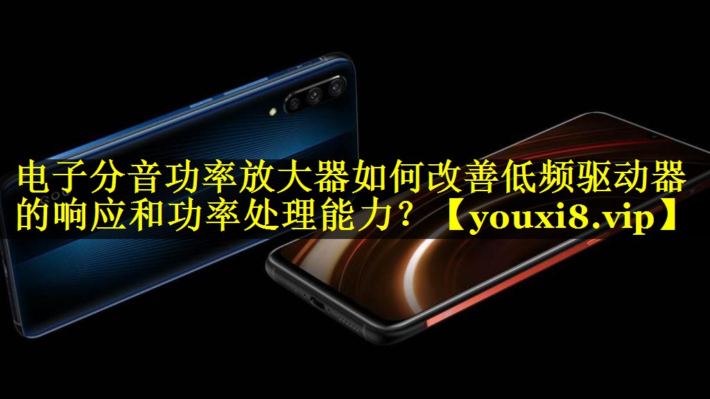 电子分音功率放大器如何改善低频驱动器的响应和功率处理能力? 电子分音功率放大器如何改善低频驱动器的响应和功率处理能力?
