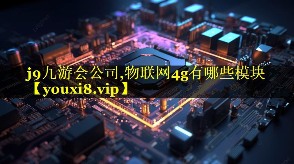 物联网4g有哪些模块 物联网4g有哪些模块