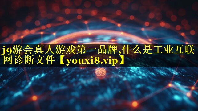 什么是工业互联网诊断文件 什么是工业互联网诊断文件