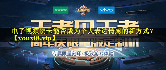 电子视频贺卡能否成为个人表达情感的新方式? 电子视频贺卡能否成为个人表达情感的新方式?