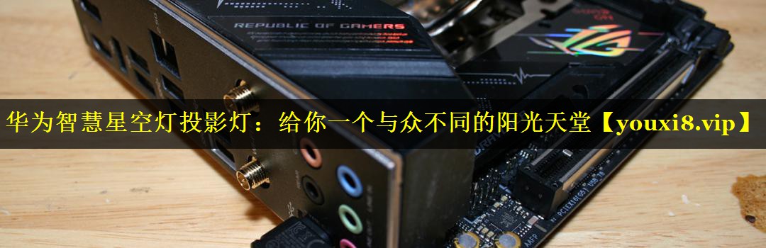 华为智慧星空灯投影灯:给你一个与众不同的阳光天堂 华为智慧星空灯投影灯:给你一个与众不同的阳光天堂
