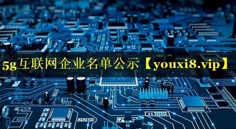 5g互联网企业名单公示 5g互联网企业名单公示