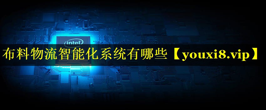布料物流智能化系统有哪些 布料物流智能化系统有哪些
