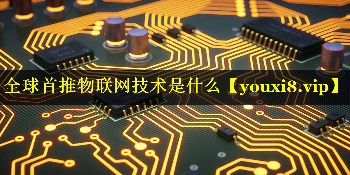 全球首推物联网技术是什么 全球首推物联网技术是什么