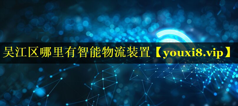 吴江区哪里有智能物流装置 吴江区哪里有智能物流装置