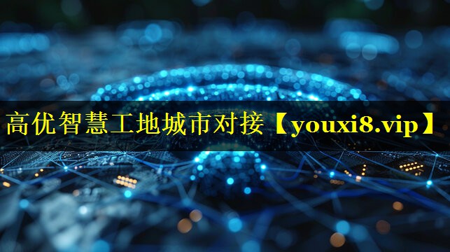 高优智慧工地城市对接 高优智慧工地城市对接