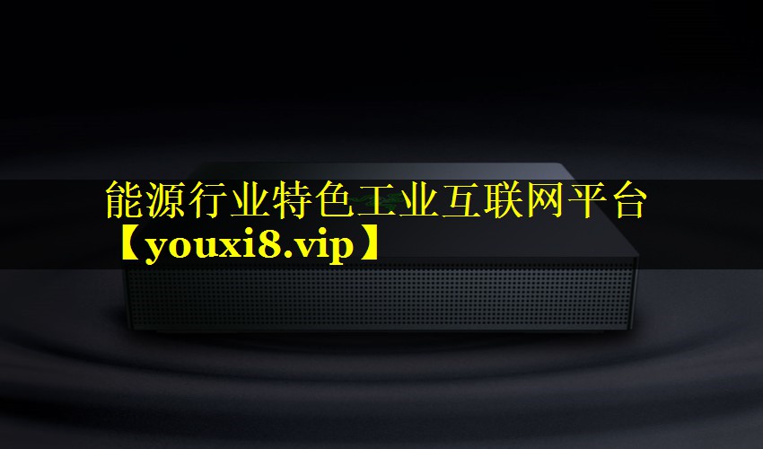 能源行业特色工业互联网平台 能源行业特色工业互联网平台