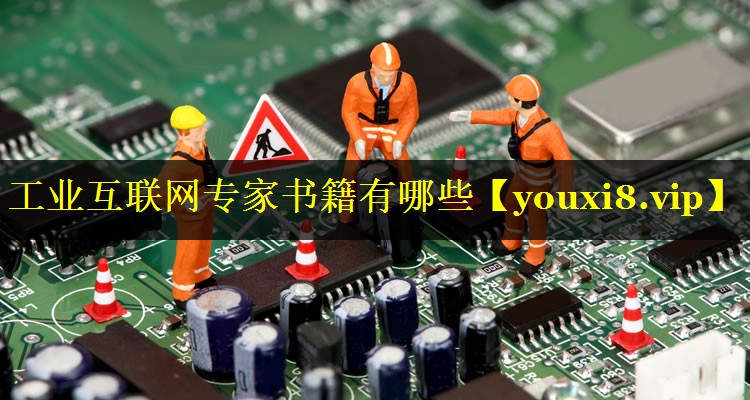 工业互联网专家书籍有哪些 工业互联网专家书籍有哪些