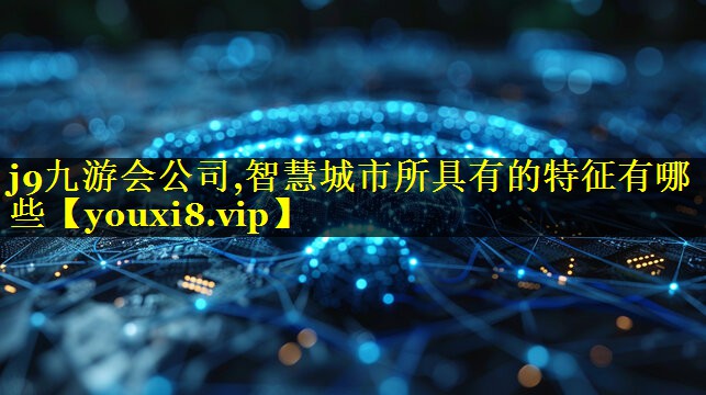 智慧城市所具有的特征有哪些 智慧城市所具有的特征有哪些