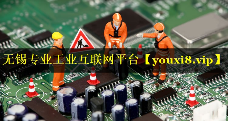 无锡专业工业互联网平台 无锡专业工业互联网平台