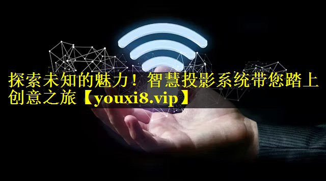 探索未知的魅力!智慧投影系统带您踏上创意之旅 探索未知的魅力!智慧投影系统带您踏上创意之旅