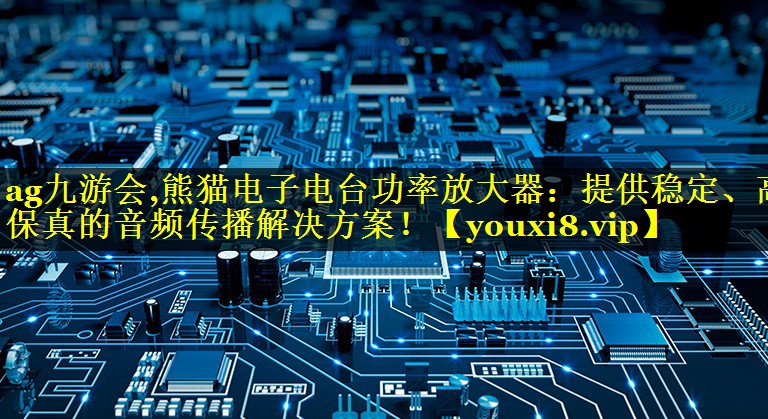 熊猫电子电台功率放大器:提供稳定、高保真的音频传播解决方案! 熊猫电子电台功率放大器:提供稳定、高保真的音频传播解决方案!