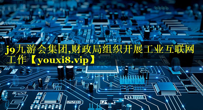 财政局组织开展工业互联网工作 财政局组织开展工业互联网工作