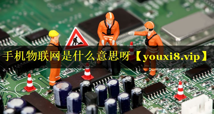 手机物联网是什么意思呀 手机物联网是什么意思呀