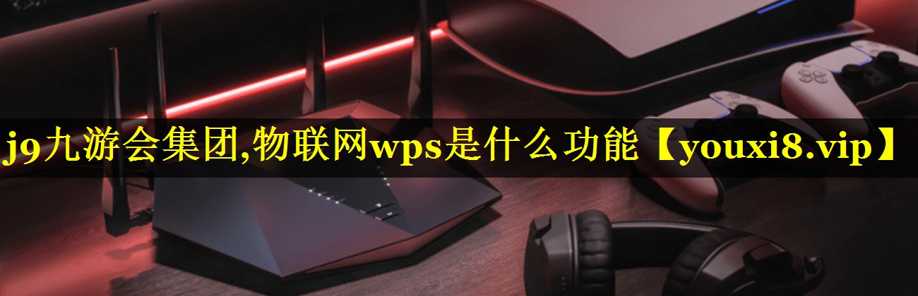 物联网wps是什么功能 物联网wps是什么功能
