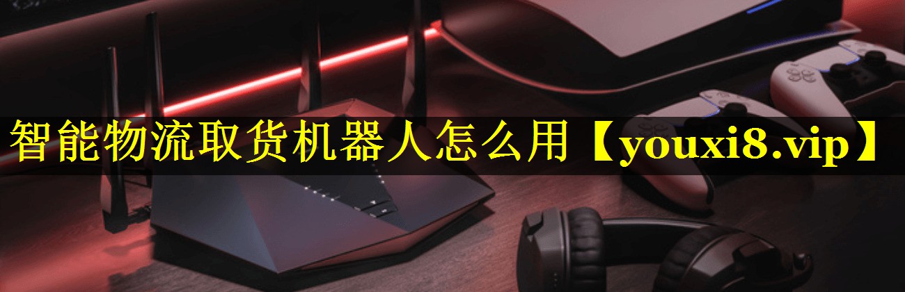 智能物流取货机器人怎么用 智能物流取货机器人怎么用