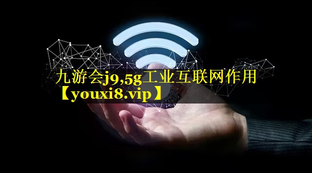 5g工业互联网作用 5g工业互联网作用