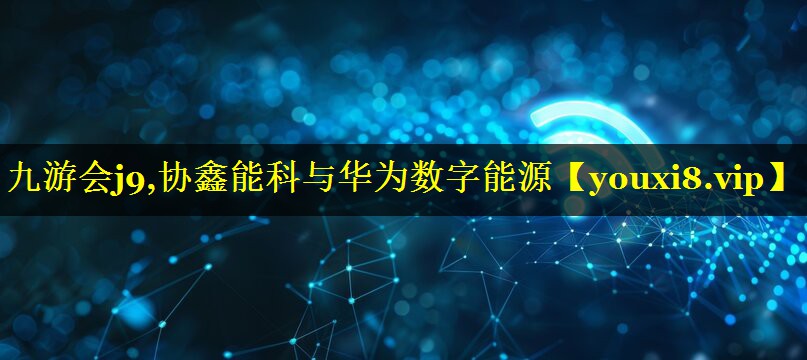 协鑫能科与华为数字能源 协鑫能科与华为数字能源