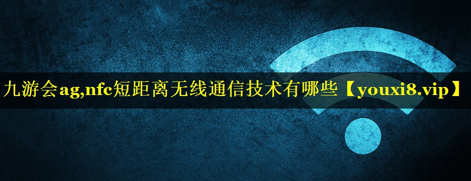 nfc短距离无线通信技术有哪些 nfc短距离无线通信技术有哪些
