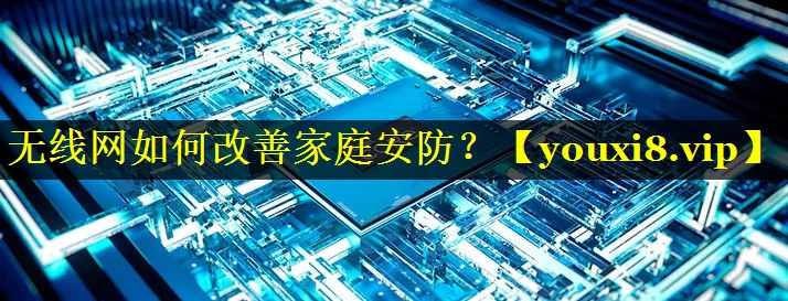 无线网如何改善家庭安防? 无线网如何改善家庭安防?