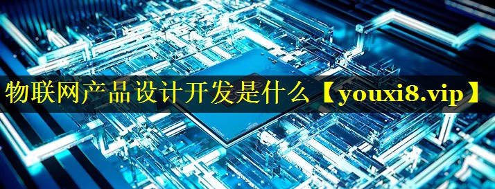 物联网产品设计开发是什么 物联网产品设计开发是什么