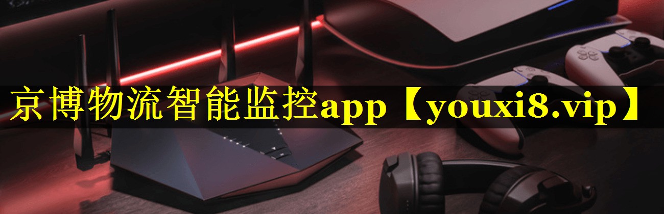 京博物流智能监控app 京博物流智能监控app