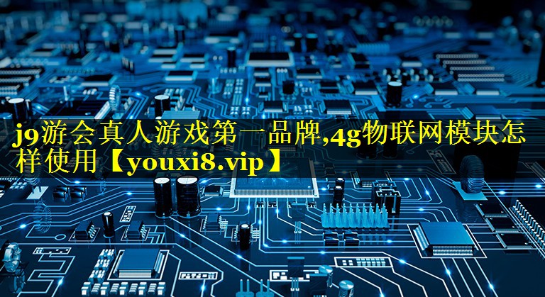 4g物联网模块怎样使用 4g物联网模块怎样使用