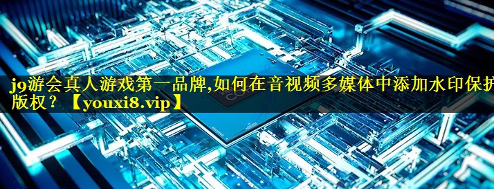 如何在音视频多媒体中添加水印保护版权? 如何在音视频多媒体中添加水印保护版权?
