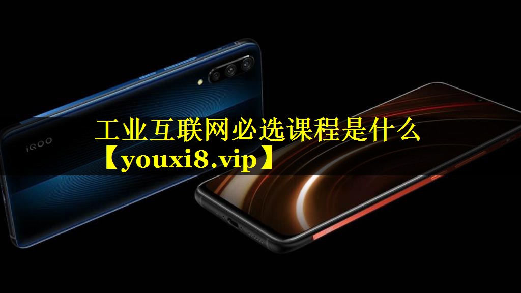 工业互联网必选课程是什么 工业互联网必选课程是什么