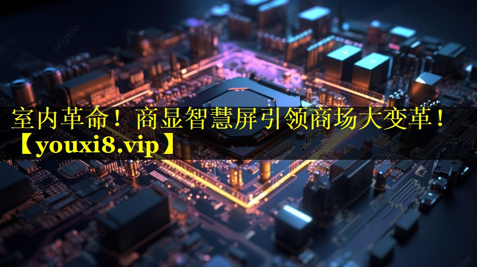 室内革命!商显智慧屏引领商场大变革! 室内革命!商显智慧屏引领商场大变革!
