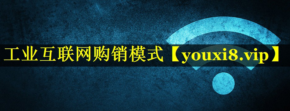 工业互联网购销模式 工业互联网购销模式