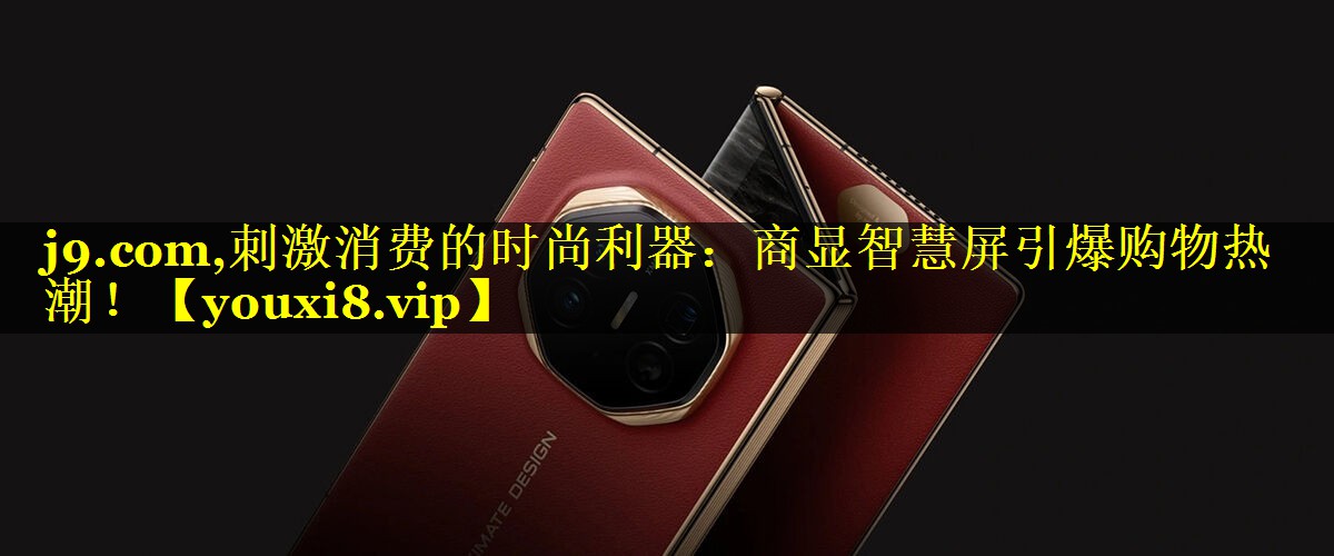 刺激消费的时尚利器:商显智慧屏引爆购物热潮! 刺激消费的时尚利器:商显智慧屏引爆购物热潮!