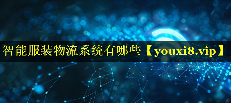 智能服装物流系统有哪些 智能服装物流系统有哪些