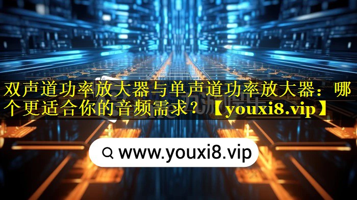 双声道功率放大器与单声道功率放大器:哪个更适合你的音频需求? 双声道功率放大器与单声道功率放大器:哪个更适合你的音频需求?