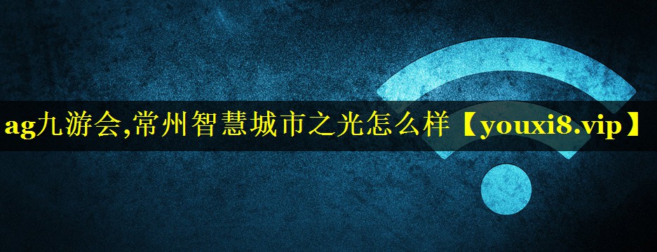 常州智慧城市之光怎么样 常州智慧城市之光怎么样