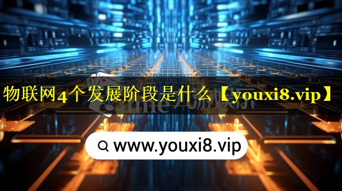 物联网4个发展阶段是什么 物联网4个发展阶段是什么