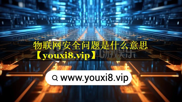 物联网安全问题是什么意思 物联网安全问题是什么意思