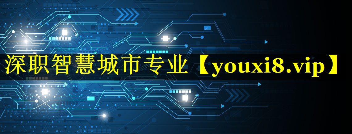 深职智慧城市专业 深职智慧城市专业