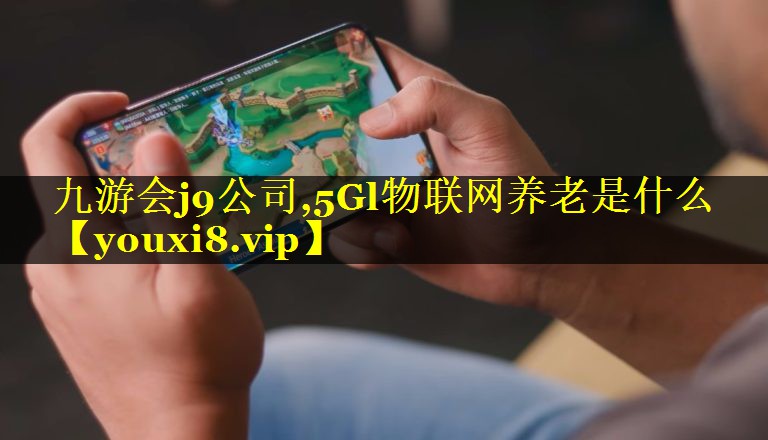 5Gl物联网养老是什么 5Gl物联网养老是什么