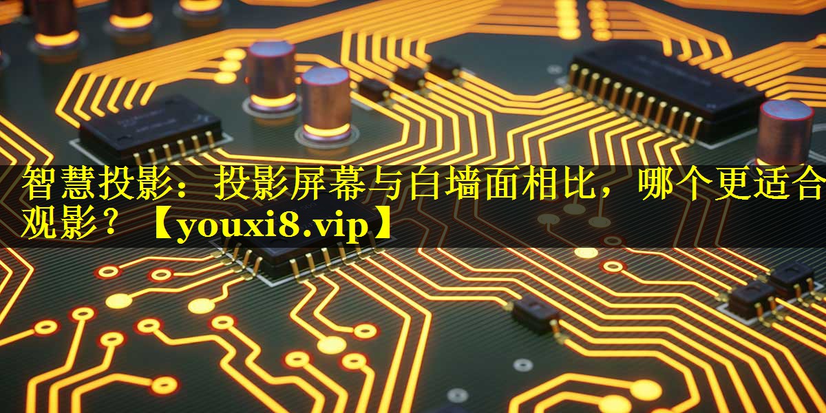 智慧投影:投影屏幕与白墙面相比,哪个更适合观影? 智慧投影:投影屏幕与白墙面相比,哪个更适合观影?