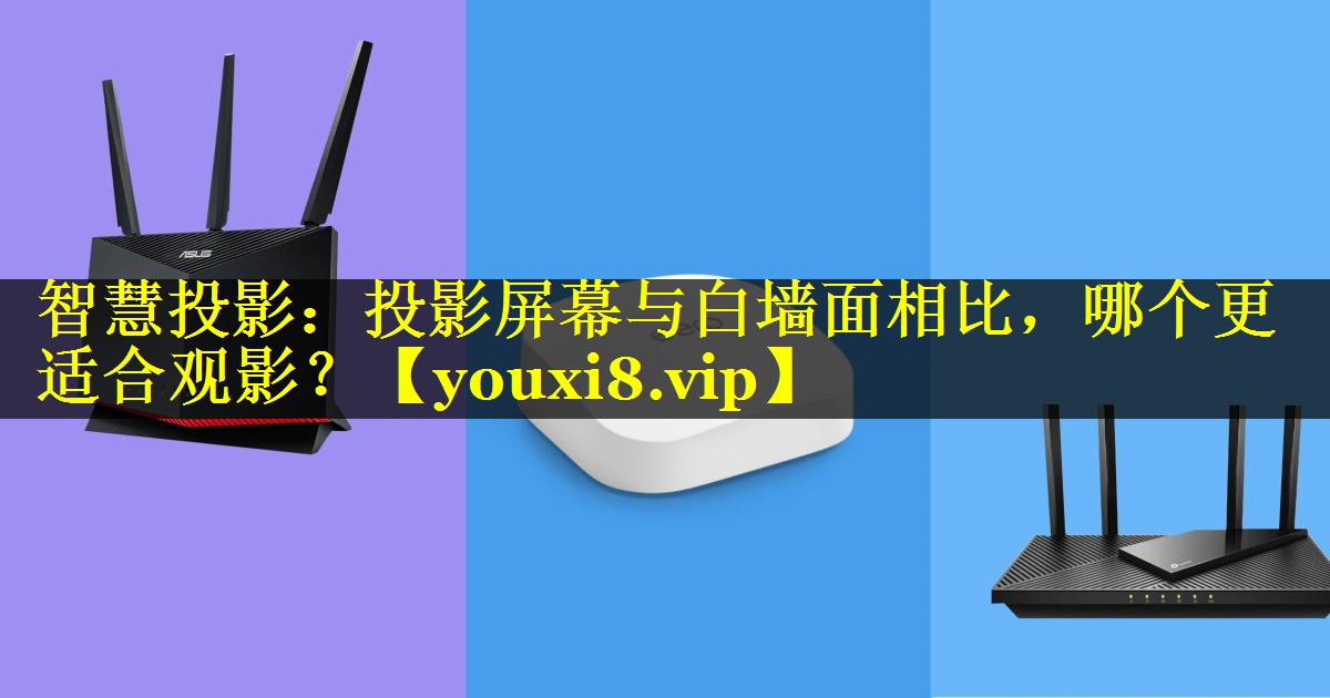 智慧投影:投影屏幕与白墙面相比,哪个更适合观影? 智慧投影:投影屏幕与白墙面相比,哪个更适合观影?