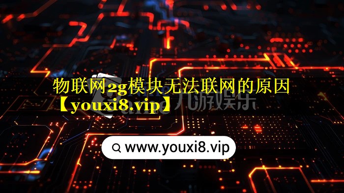 物联网2g模块无法联网的原因 物联网2g模块无法联网的原因