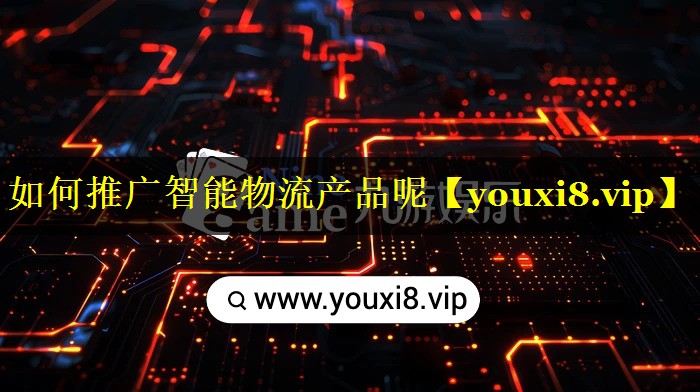 如何推广智能物流产品呢 如何推广智能物流产品呢