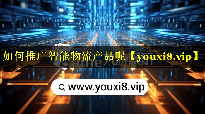如何推广智能物流产品呢 如何推广智能物流产品呢