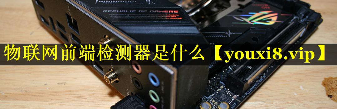 物联网前端检测器是什么 物联网前端检测器是什么